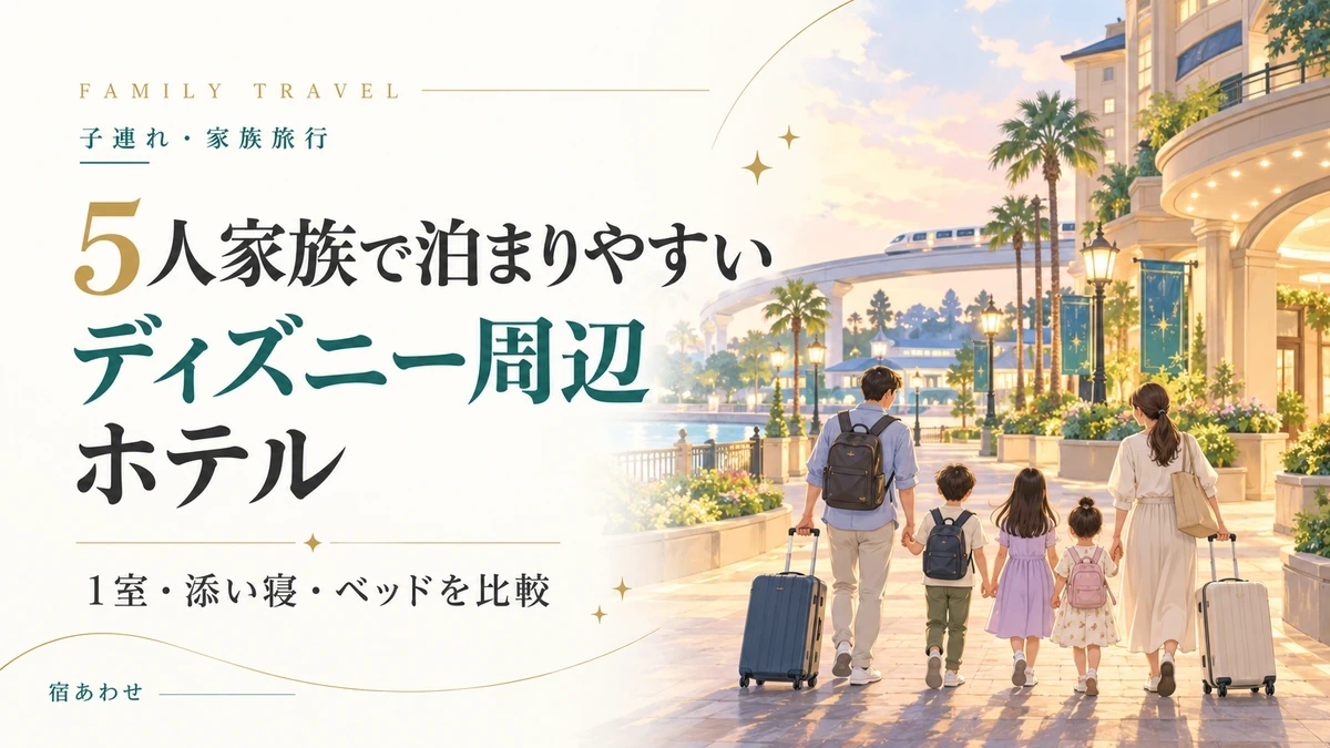 ５人家族で泊まりやすいディズニー周辺のホテルを添い寝やベッド等で比較して選ぶポイントを解説