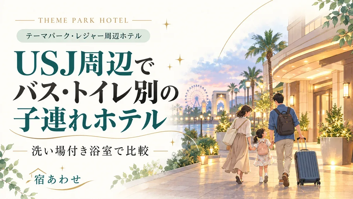 USJ周辺のバス・トイレ別の子連れホテルを比較して選ぶポイントを解説